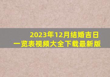 2023年12月结婚吉日一览表视频大全下载最新版