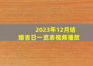 2023年12月结婚吉日一览表视频播放