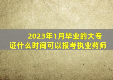 2023年1月毕业的大专证什么时间可以报考执业药师