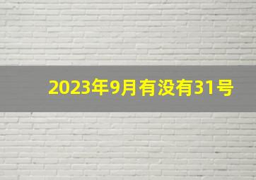 2023年9月有没有31号