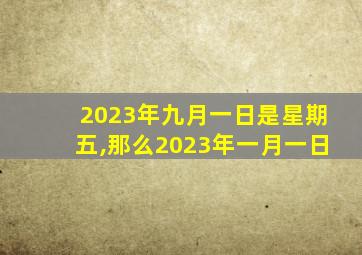 2023年九月一日是星期五,那么2023年一月一日