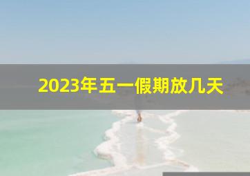 2023年五一假期放几天