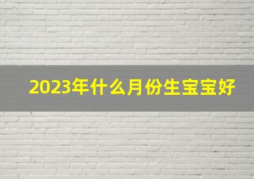 2023年什么月份生宝宝好