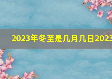 2023年冬至是几月几日2023