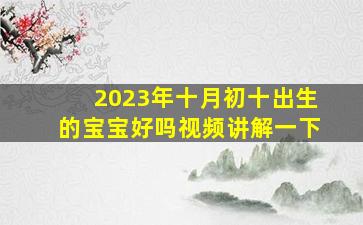 2023年十月初十出生的宝宝好吗视频讲解一下