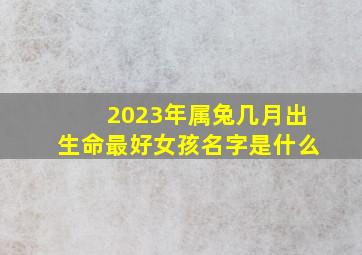 2023年属兔几月出生命最好女孩名字是什么