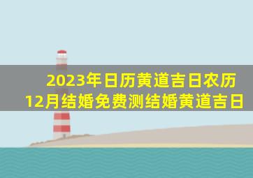 2023年日历黄道吉日农历12月结婚免费测结婚黄道吉日