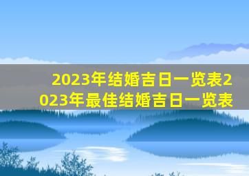 2023年结婚吉日一览表2023年最佳结婚吉日一览表