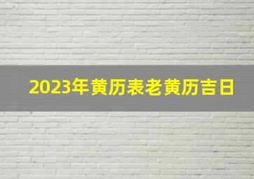 2023年黄历表老黄历吉日