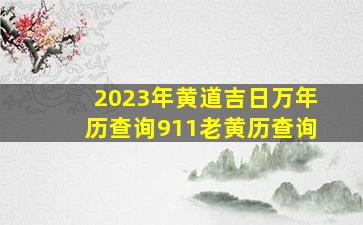 2023年黄道吉日万年历查询911老黄历查询