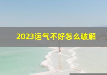 2023运气不好怎么破解