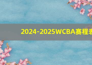 2024-2025WCBA赛程表