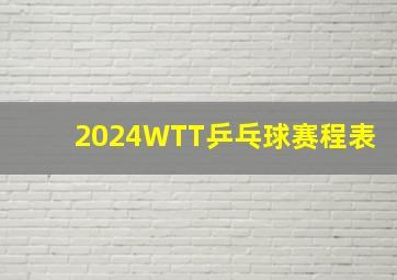 2024WTT乒乓球赛程表