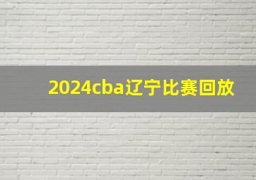 2024cba辽宁比赛回放