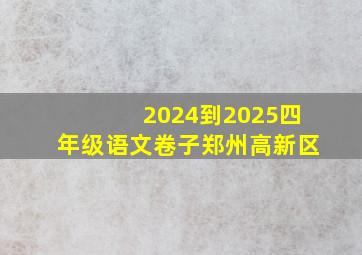 2024到2025四年级语文卷子郑州高新区