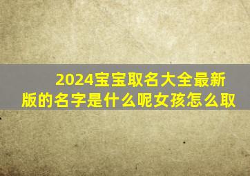 2024宝宝取名大全最新版的名字是什么呢女孩怎么取