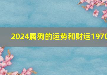 2024属狗的运势和财运1970