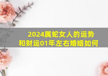 2024属蛇女人的运势和财运01年左右婚姻如何