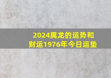 2024属龙的运势和财运1976年今日运垫