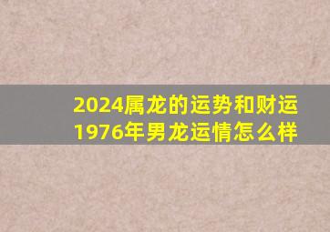 2024属龙的运势和财运1976年男龙运情怎么样