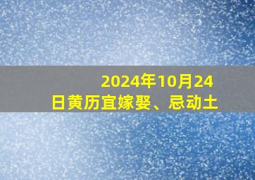 2024年10月24日黄历宜嫁娶、忌动土