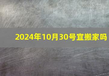 2024年10月30号宜搬家吗