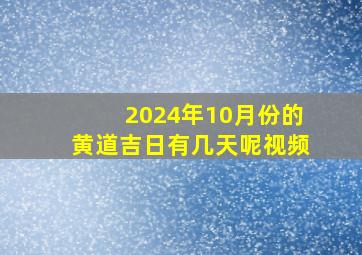 2024年10月份的黄道吉日有几天呢视频