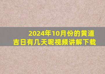 2024年10月份的黄道吉日有几天呢视频讲解下载