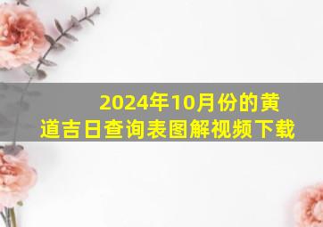 2024年10月份的黄道吉日查询表图解视频下载