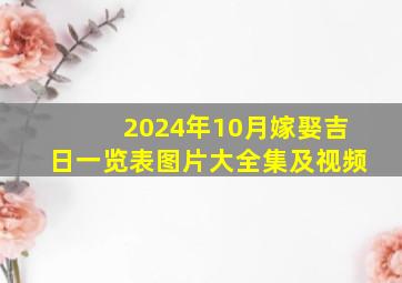 2024年10月嫁娶吉日一览表图片大全集及视频