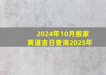 2024年10月搬家黄道吉日查询2025年