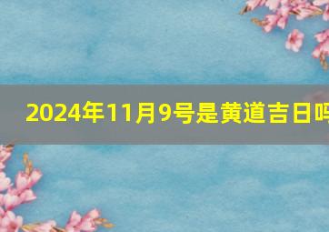 2024年11月9号是黄道吉日吗