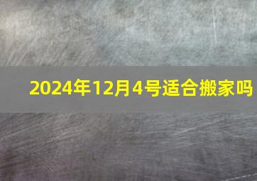 2024年12月4号适合搬家吗