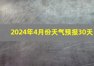 2024年4月份天气预报30天