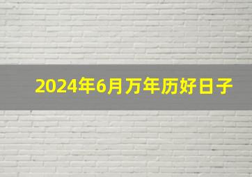 2024年6月万年历好日子