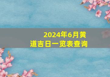 2024年6月黄道吉日一览表查询