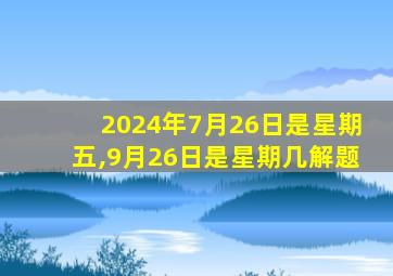 2024年7月26日是星期五,9月26日是星期几解题