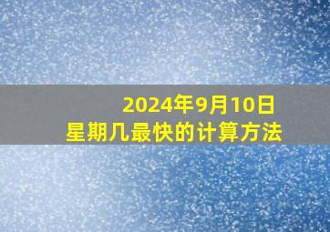 2024年9月10日星期几最快的计算方法