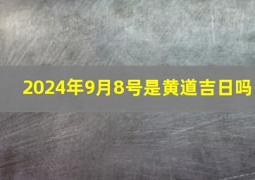 2024年9月8号是黄道吉日吗