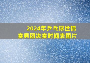 2024年乒乓球世锦赛男团决赛时间表图片