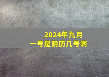 2024年九月一号是阴历几号啊