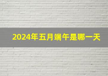 2024年五月端午是哪一天