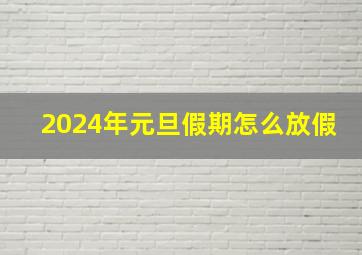 2024年元旦假期怎么放假