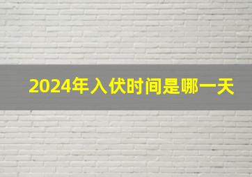 2024年入伏时间是哪一天