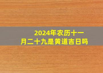 2024年农历十一月二十九是黄道吉日吗