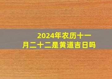 2024年农历十一月二十二是黄道吉日吗