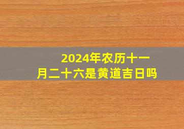 2024年农历十一月二十六是黄道吉日吗