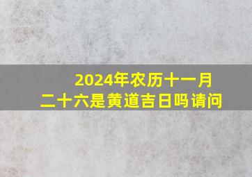 2024年农历十一月二十六是黄道吉日吗请问