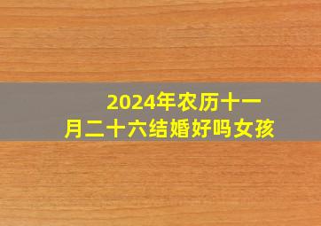 2024年农历十一月二十六结婚好吗女孩