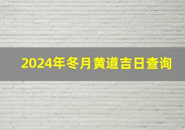 2024年冬月黄道吉日查询